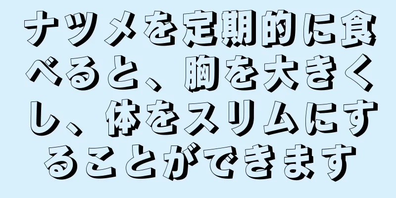 ナツメを定期的に食べると、胸を大きくし、体をスリムにすることができます