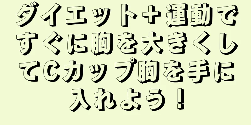 ダイエット＋運動ですぐに胸を大きくしてCカップ胸を手に入れよう！