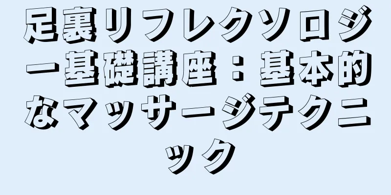 足裏リフレクソロジー基礎講座：基本的なマッサージテクニック