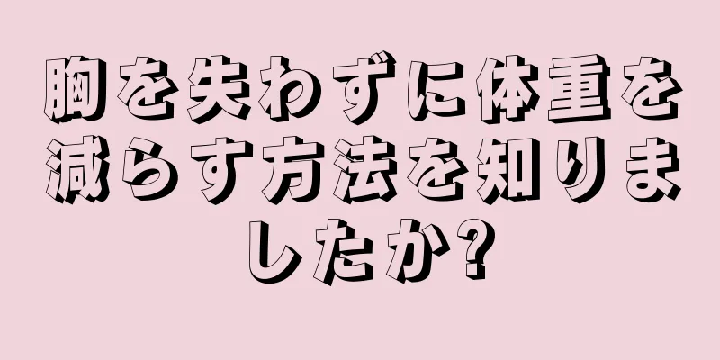 胸を失わずに体重を減らす方法を知りましたか?