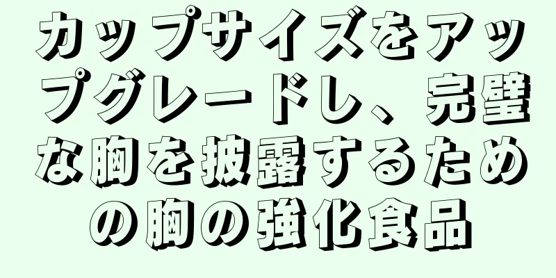 カップサイズをアップグレードし、完璧な胸を披露するための胸の強化食品