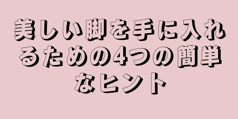 美しい脚を手に入れるための4つの簡単なヒント