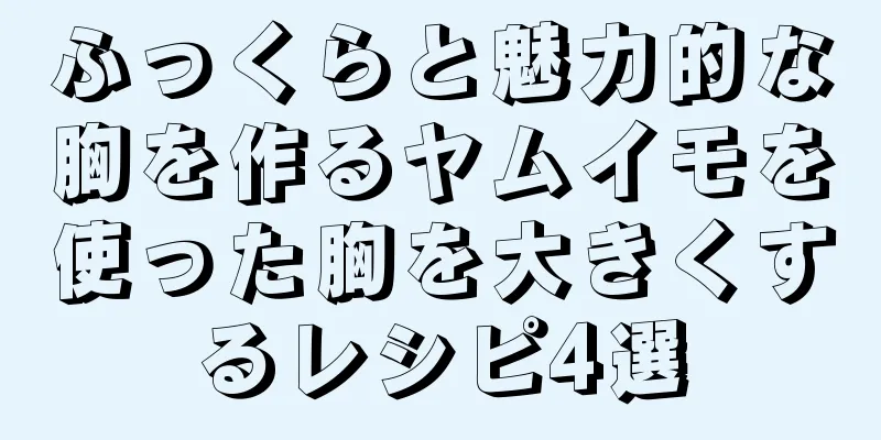 ふっくらと魅力的な胸を作るヤムイモを使った胸を大きくするレシピ4選