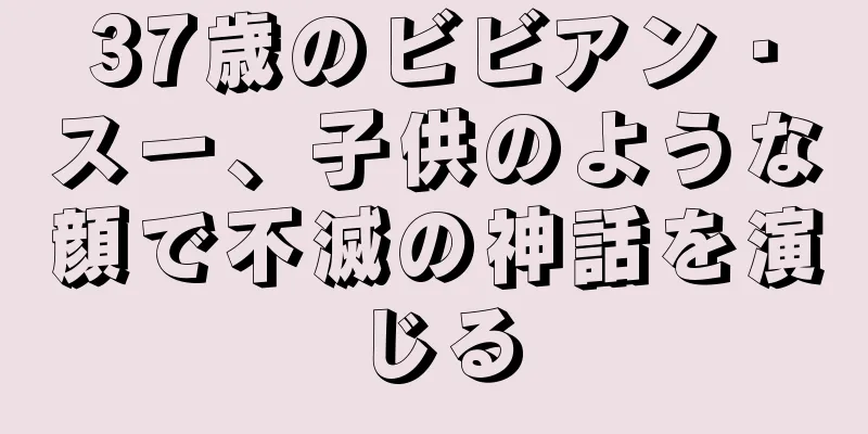 37歳のビビアン・スー、子供のような顔で不滅の神話を演じる