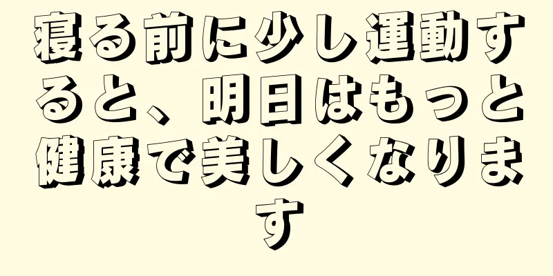 寝る前に少し運動すると、明日はもっと健康で美しくなります