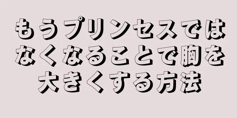 もうプリンセスではなくなることで胸を大きくする方法