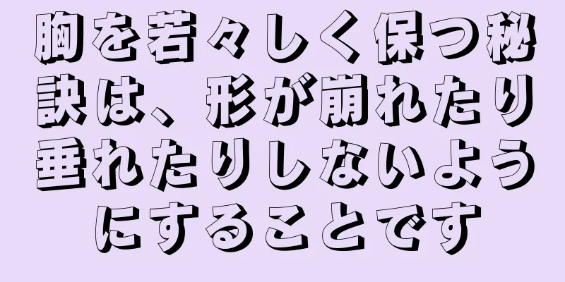 胸を若々しく保つ秘訣は、形が崩れたり垂れたりしないようにすることです