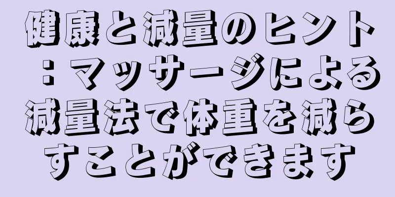 健康と減量のヒント：マッサージによる減量法で体重を減らすことができます