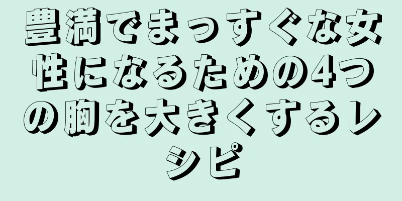 豊満でまっすぐな女性になるための4つの胸を大きくするレシピ