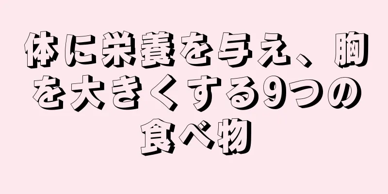 体に栄養を与え、胸を大きくする9つの食べ物