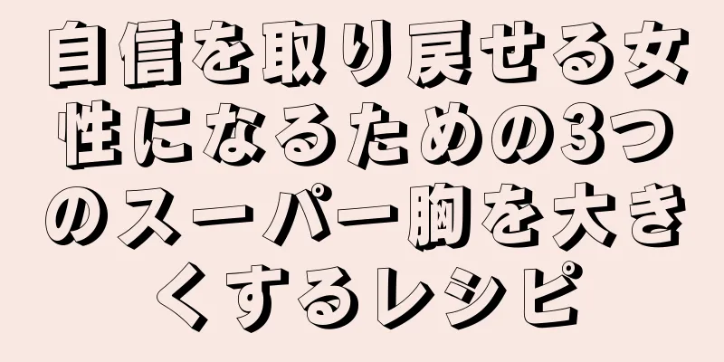 自信を取り戻せる女性になるための3つのスーパー胸を大きくするレシピ