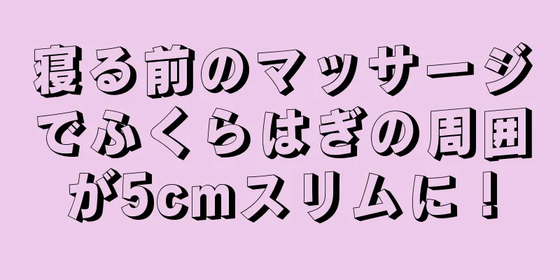 寝る前のマッサージでふくらはぎの周囲が5cmスリムに！