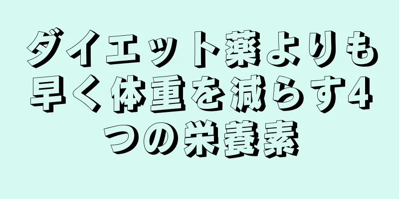 ダイエット薬よりも早く体重を減らす4つの栄養素