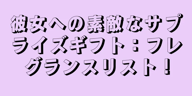 彼女への素敵なサプライズギフト：フレグランスリスト！