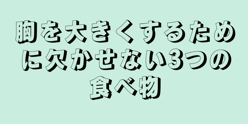 胸を大きくするために欠かせない3つの食べ物