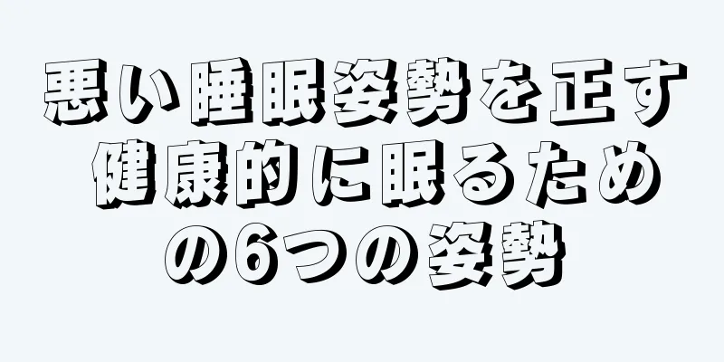 悪い睡眠姿勢を正す 健康的に眠るための6つの姿勢