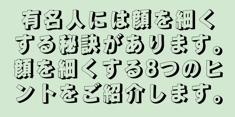 有名人には顔を細くする秘訣があります。顔を細くする8つのヒントをご紹介します。