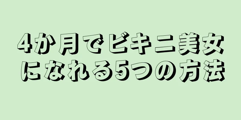 4か月でビキニ美女になれる5つの方法