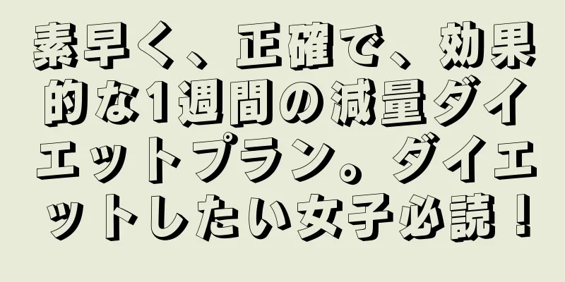 素早く、正確で、効果的な1週間の減量ダイエットプラン。ダイエットしたい女子必読！