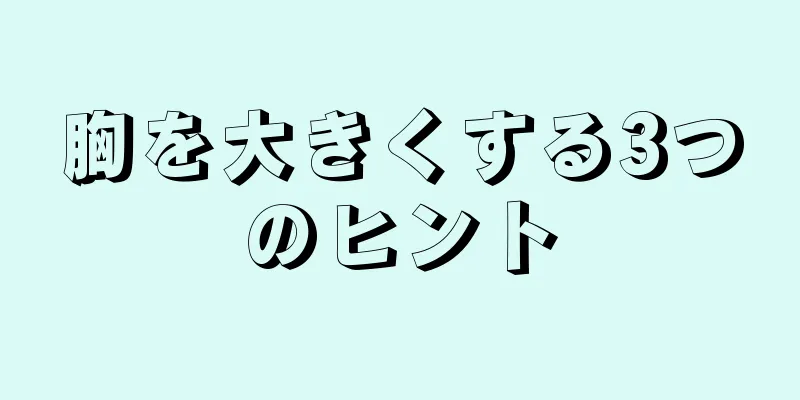 胸を大きくする3つのヒント