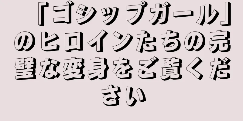 「ゴシップガール」のヒロインたちの完璧な変身をご覧ください