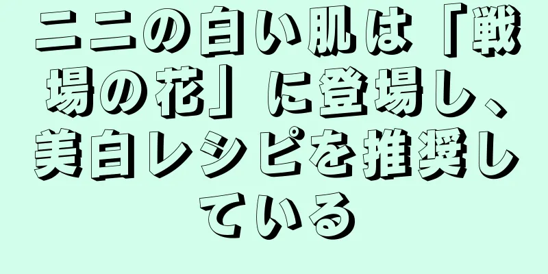 ニニの白い肌は「戦場の花」に登場し、美白レシピを推奨している