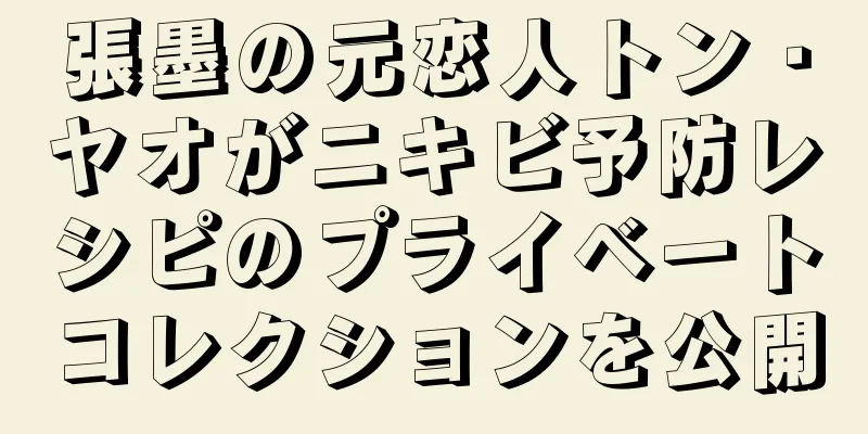 張墨の元恋人トン・ヤオがニキビ予防レシピのプライベートコレクションを公開