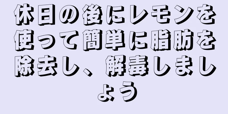 休日の後にレモンを使って簡単に脂肪を除去し、解毒しましょう