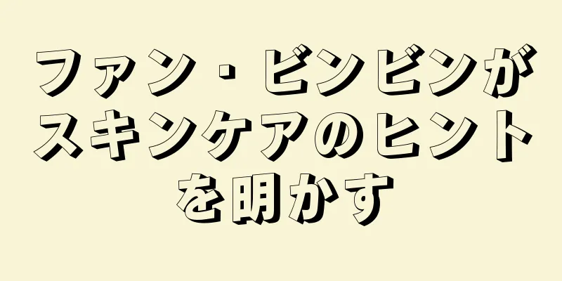 ファン・ビンビンがスキンケアのヒントを明かす