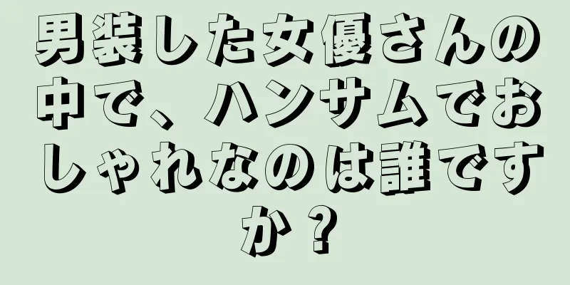 男装した女優さんの中で、ハンサムでおしゃれなのは誰ですか？