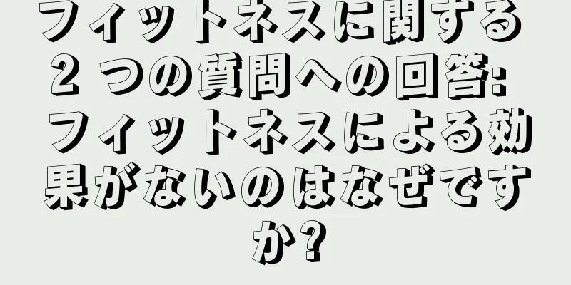 フィットネスに関する 2 つの質問への回答: フィットネスによる効果がないのはなぜですか?