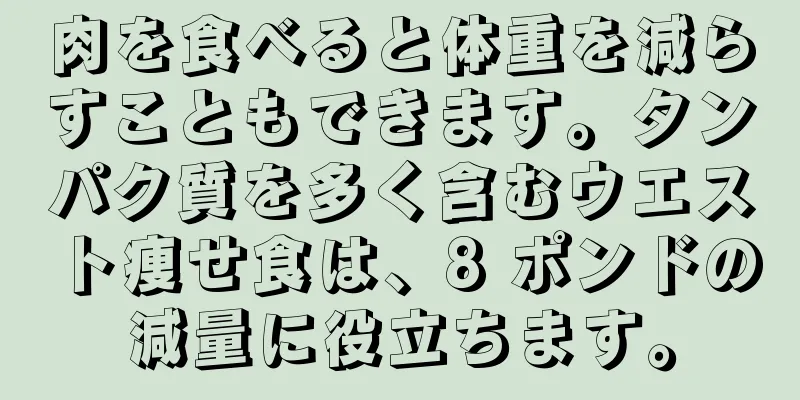 肉を食べると体重を減らすこともできます。タンパク質を多く含むウエスト痩せ食は、8 ポンドの減量に役立ちます。