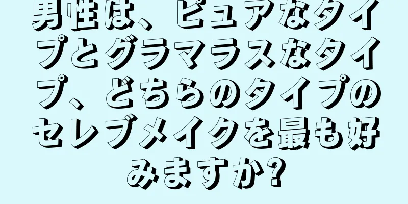 男性は、ピュアなタイプとグラマラスなタイプ、どちらのタイプのセレブメイクを最も好みますか?