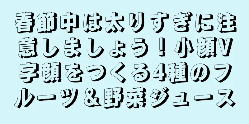 春節中は太りすぎに注意しましょう！小顔V字顔をつくる4種のフルーツ＆野菜ジュース