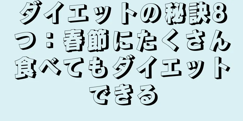 ダイエットの秘訣8つ：春節にたくさん食べてもダイエットできる