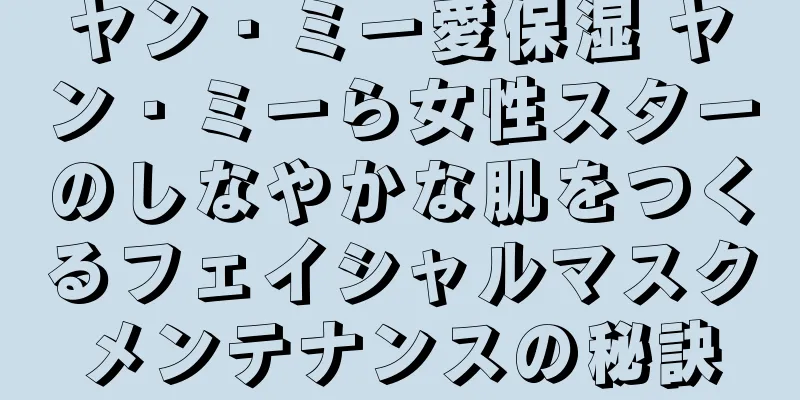 ヤン・ミー愛保湿 ヤン・ミーら女性スターのしなやかな肌をつくるフェイシャルマスクメンテナンスの秘訣