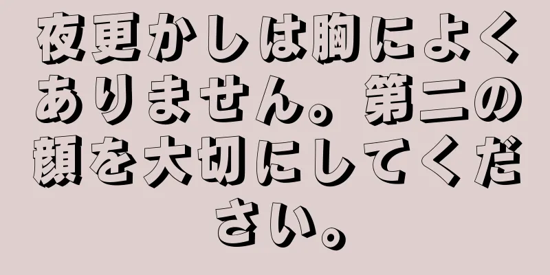 夜更かしは胸によくありません。第二の顔を大切にしてください。