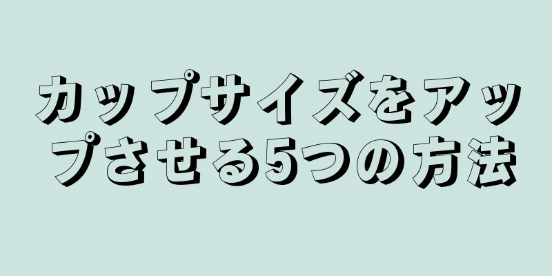 カップサイズをアップさせる5つの方法