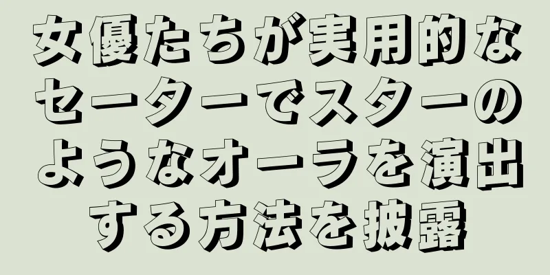 女優たちが実用的なセーターでスターのようなオーラを演出する方法を披露