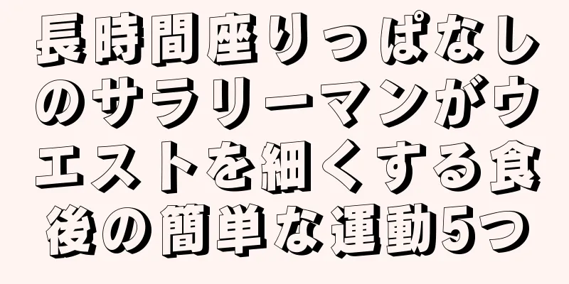 長時間座りっぱなしのサラリーマンがウエストを細くする食後の簡単な運動5つ