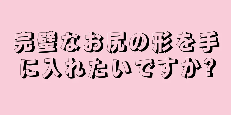 完璧なお尻の形を手に入れたいですか?