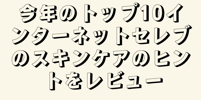 今年のトップ10インターネットセレブのスキンケアのヒントをレビュー