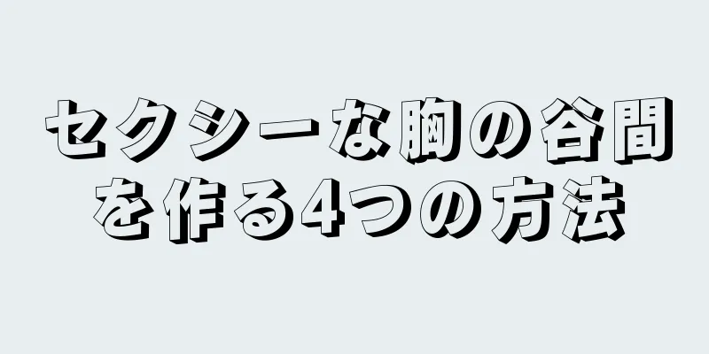 セクシーな胸の谷間を作る4つの方法