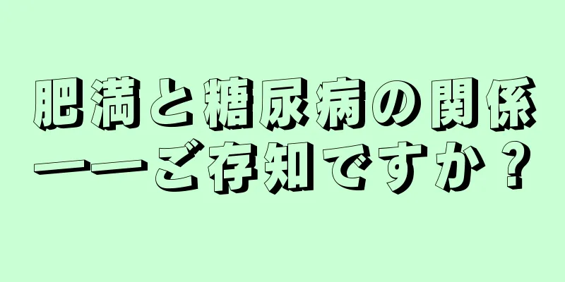 肥満と糖尿病の関係――ご存知ですか？