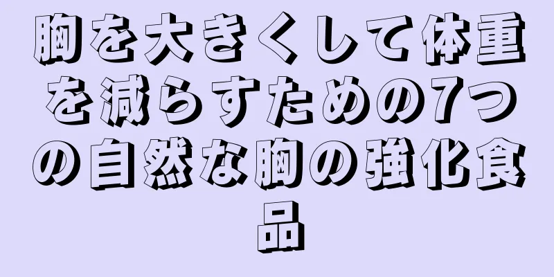 胸を大きくして体重を減らすための7つの自然な胸の強化食品