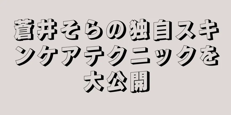 蒼井そらの独自スキンケアテクニックを大公開