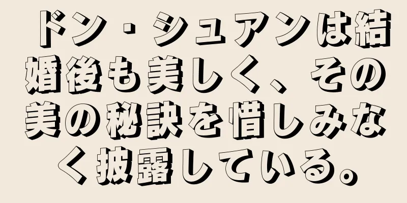 ドン・シュアンは結婚後も美しく、その美の秘訣を惜しみなく披露している。