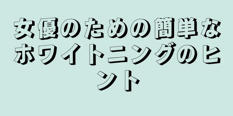 女優のための簡単なホワイトニングのヒント