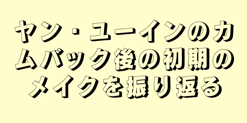 ヤン・ユーインのカムバック後の初期のメイクを振り返る