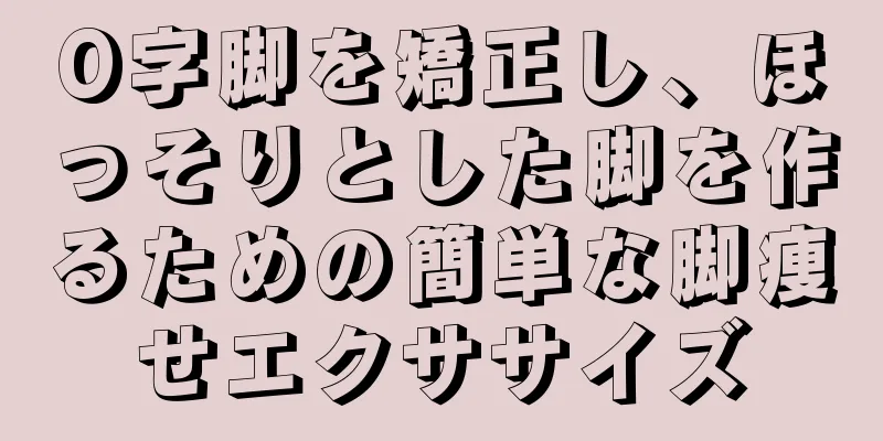 O字脚を矯正し、ほっそりとした脚を作るための簡単な脚痩せエクササイズ